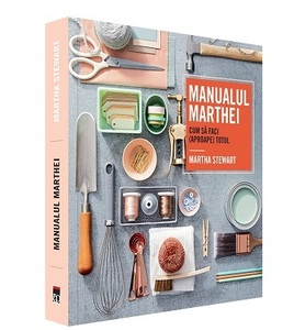 Un manual de Martha Stewart, cu instrucţiuni utile despre cum să faci aproape totul, apărut în limba română