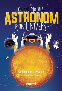 "Ghidul micului astronom prin Univers" pentru copii şi restul lumii, de Adrian Şonka, lansat la editura Nemi