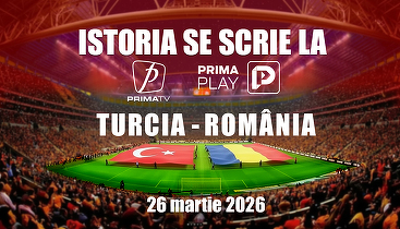 Turcia - România, meciul unei națiuni, se vede la Prima TV