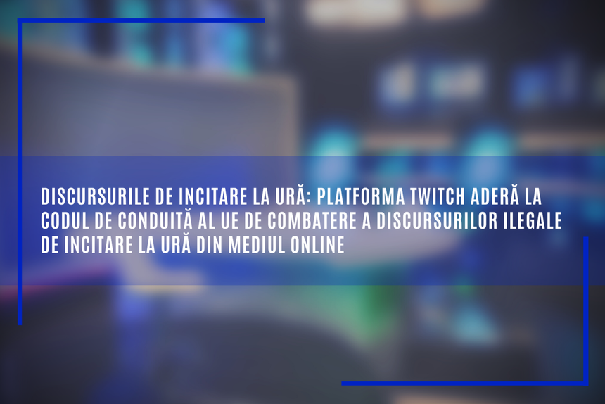 Discursurile de incitare la ură: Platforma Twitch aderă la Codul de conduită al UE de combatere a discursurilor ilegale de incitare la ură din mediul online