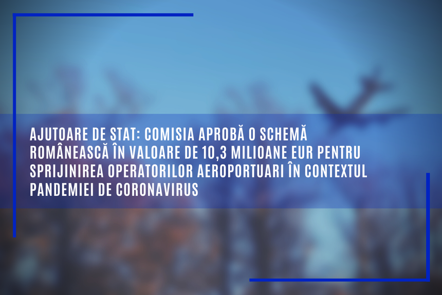 Comisia Europeană a aprobat o schemă de ajutor de 51,5 milioane lei pentru operatorii de aeroporturi din România