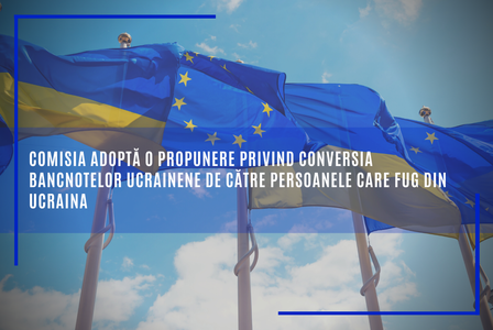 Comisia Europeană a adoptat o propunere privind conversia bancnotelor ucrainene de către persoanele care fug din Ucraina