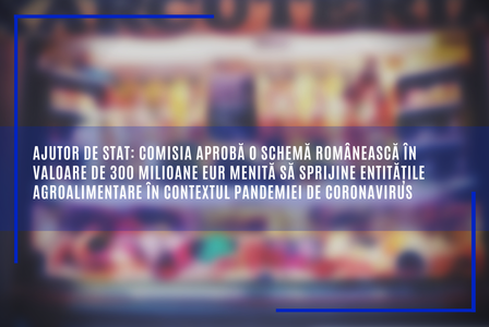 Comisia Europeană aprobă o schemă românească în valoare de 300 milioane euro menită să sprijine entităţile agroalimentare în contextul pandemiei de coronavirus