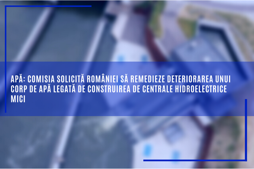 Comisia Europeană solicită României să remedieze deteriorarea unui corp de apă legată de construirea de centrale hidroelectrice mici