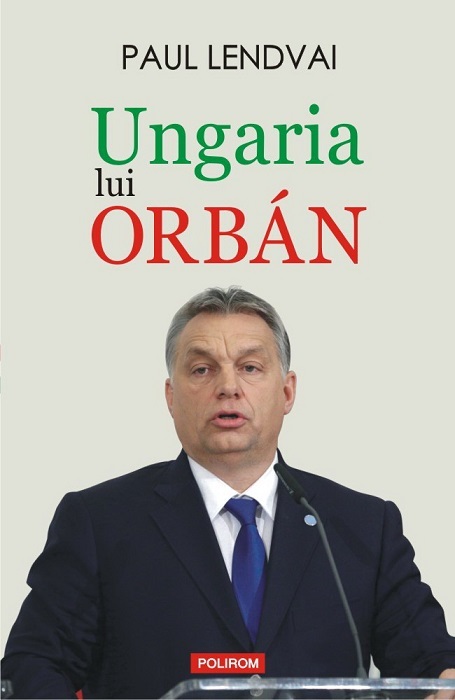 "Ungaria lui Orbán", despre noul "om puternic" de la Budapesta care nu poate fi oprit din mersul spre un regim autoritar, de Paul Lendvai, a apărut la Polirom