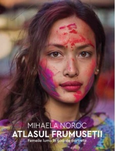 "Atlasul frumuseţii. Femeile lumii în 500 de portrete", de Mihaela Noroc, este editat în România de Humanitas