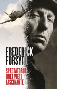 "Spectatorul unei vieţi fascinante", autobiografia lui Frederick Forsyth, maestrul suspansului, apărută în română