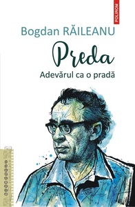 „Preda. Adevărul ca o pradă”, de Bogdan Răileanu, lansată în colecţia „Biografii romanţate” la 100 de ani de la naşterea scriitorului