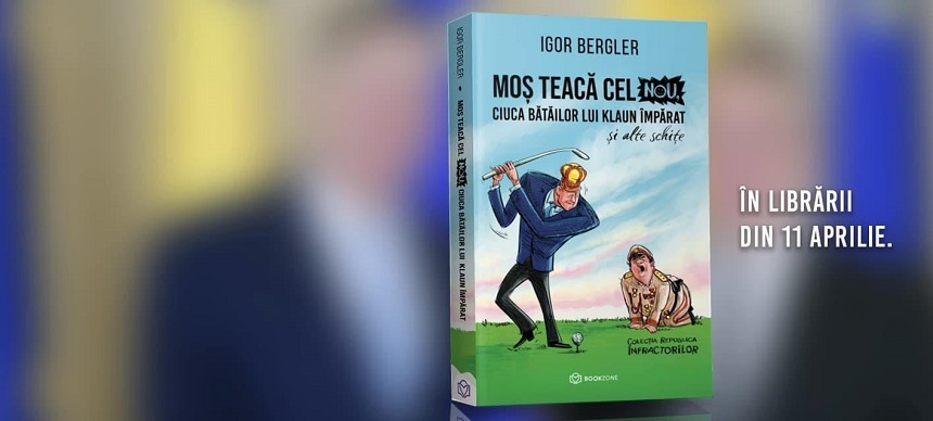 "Moş Teacă cel nou, ciuca bătăilor lui Klaun Împărat şi alte schiţe", o istorie veselă a unei lumi triste, noua carte semnată Igor Bergler, în librării din 11 aprilie