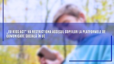 Comisia Europeană a adoptat „EU KIDS ACT”, care va restricţiona accesul copiilor la platformele de comunicare socială în Uniunea Europeană