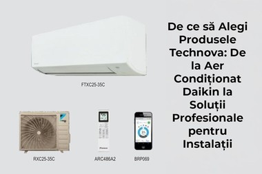 De ce să Alegi Produsele Technova: De la Aer Condiţionat Daikin la Soluţii Profesionale pentru Instalaţii