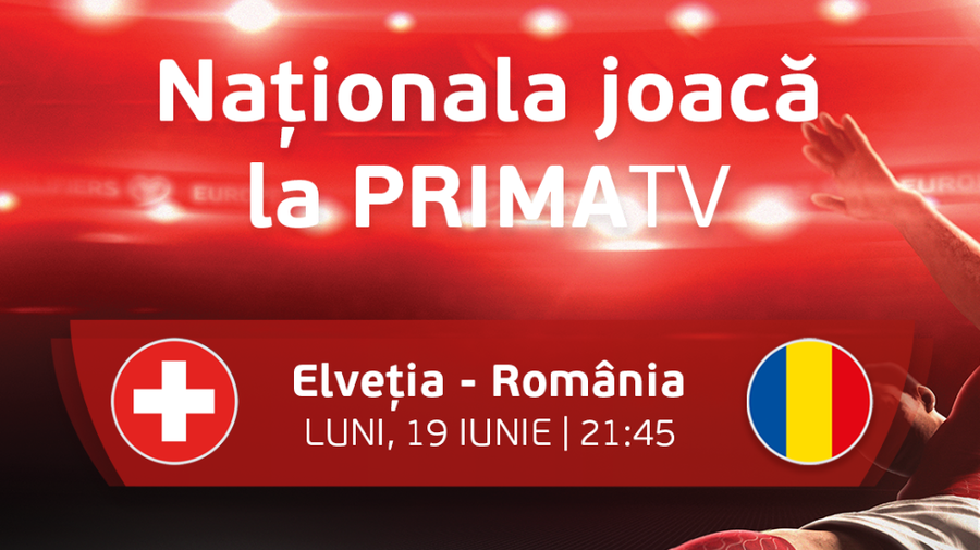 Elveţia - România se joacă la Prima TV: 3 zile de program special la Prima News, Prima TV şi Prima Sport