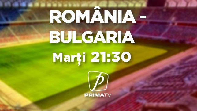 România - Bulgaria, penultimul amical al tricolorilor înainte de EURO se vede marţi, de la ora 21.30, la PRIMA TV