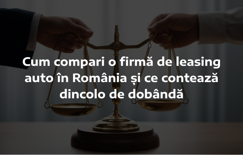 Cum compari o firmă de leasing auto în România şi ce contează dincolo de dobândă