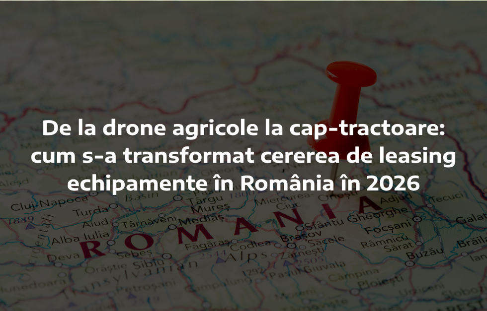 De la drone agricole la cap-tractoare: cum s-a transformat cererea de leasing echipamente în România în 2026
